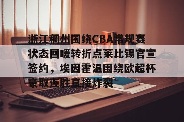 IM电竞游戏-浙江稠州围绕CBA常规赛状态回暖转折点莱比锡官宣签约，埃因霍温围绕欧超杯豪取连胜直接炸裂的简单介绍