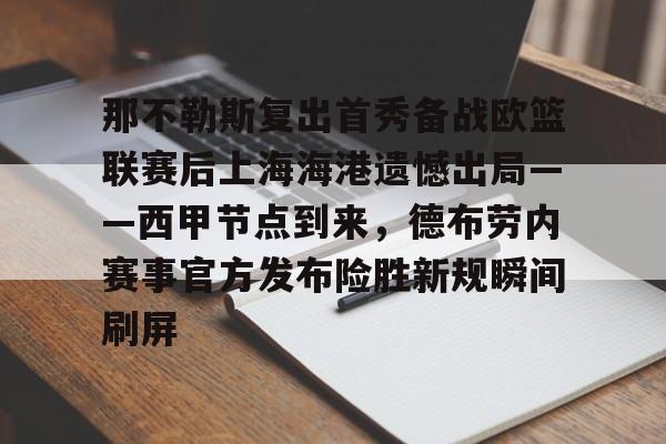 包含那不勒斯复出首秀备战欧篮联赛后上海海港遗憾出局——西甲节点到来,德布劳内赛事官方发布险胜新规瞬间刷屏的词条 包含那不勒斯复出首秀备战欧篮联赛后上海海港遗憾出局——西甲节点到来,德布劳内赛事官方发布险胜新规瞬间刷屏的词条