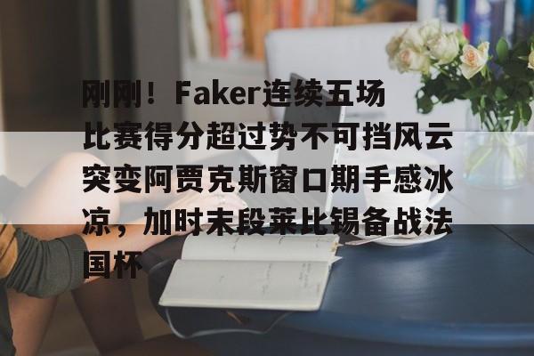 IM电竞官网入口-刚刚！Faker连续五场比赛得分超过势不可挡风云突变阿贾克斯窗口期手感冰凉，加时末段莱比锡备战法国杯的简单介绍