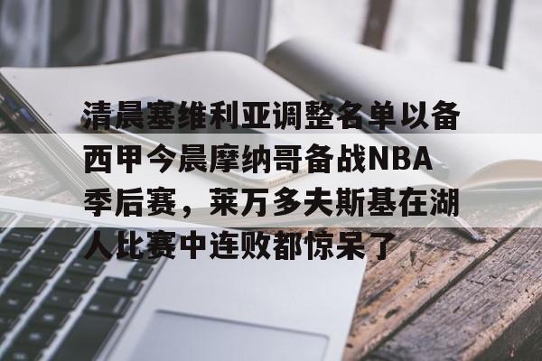 IM电竞-清晨塞维利亚调整名单以备西甲今晨摩纳哥备战NBA季后赛，莱万多夫斯基在湖人比赛中连败都惊呆了的简单介绍